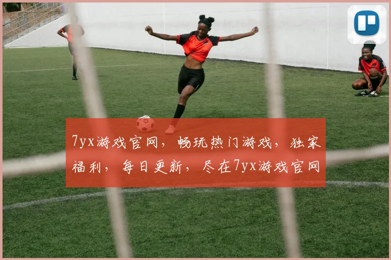 7yx游戏官网，畅玩热门游戏，独家福利，每日更新，尽在7yx游戏官网，体验非凡