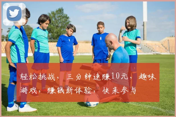 轻松挑战，三分钟速赚10元，趣味游戏，赚钱新体验，快来参与