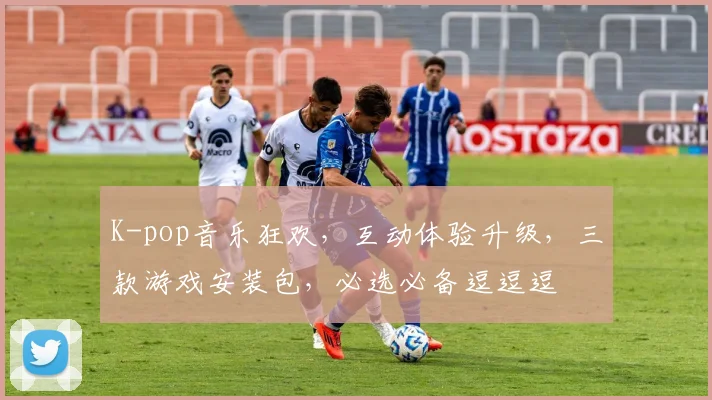K-pop音乐狂欢，互动体验升级，三款游戏安装包，必选必备逗逗逗