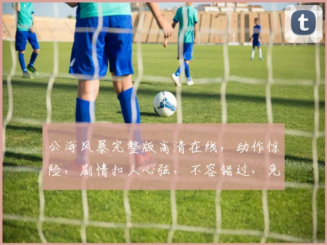 公海风暴完整版高清在线，动作惊险，剧情扣人心弦，不容错过，免费观看，尽在