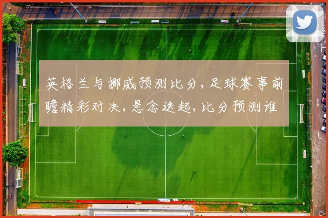 英格兰与挪威预测比分,足球赛事前瞻精彩对决,悬念迭起,比分预测谁将领先