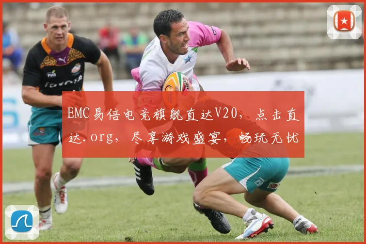 EMC易倍电竞旗舰直达V20，点击直达.org，尽享游戏盛宴，畅玩无忧