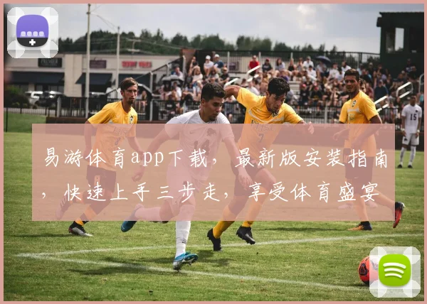 易游体育app下载，最新版安装指南，快速上手三步走，享受体育盛宴