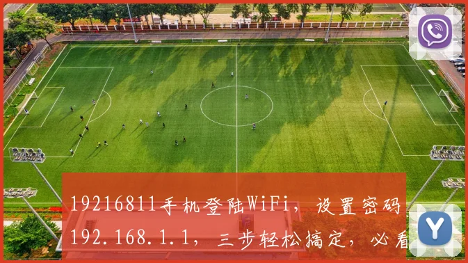 19216811手机登陆WiFi，设置密码192.168.1.1，三步轻松搞定，必看攻略