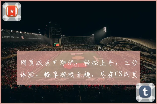 网页版点开即玩，轻松上手，三步体验，畅享游戏乐趣，尽在CS网页版