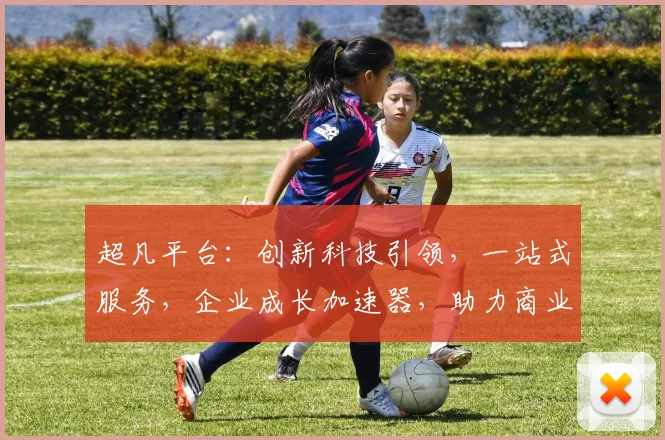 超凡平台：创新科技引领，一站式服务，企业成长加速器，助力商业腾飞，三重优势，值得信赖