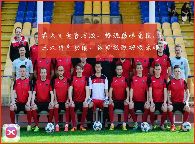 雷火电竞官方版，畅玩巅峰竞技，三大特色功能，体验极致游戏乐趣，邀您共战江湖