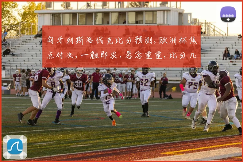 匈牙利斯洛伐克比分预测,欧洲杯焦点对决,一触即发,悬念重重,比分几何